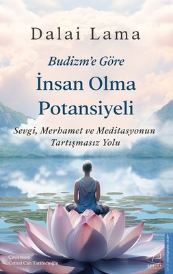 Budizm'e Göre İnsan Olma Potansiyeli - Sevgi Merhamet ve Meditasyonun Tartışmasız Yolu