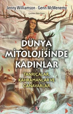 Dunya Mitolojisinde Kadınlar: Tanrıçalar Kahramanlar ve Canavarlar