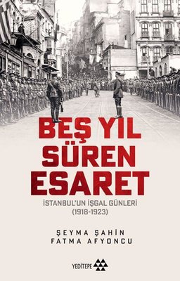 Beş Yıl Süren Esaret - İstanbul'un İşgal Günleri 1918 - 1923