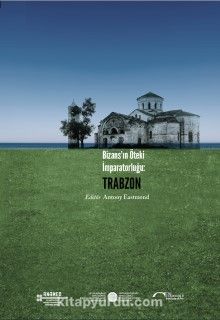 Bizans’ın Öteki İmparatorluğu: Trabzon