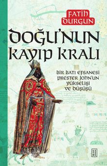 Doğu’nun Kayıp Kralı & Bir Batı Efsanesi Prester John’un Yükselişi ve Düşüşü