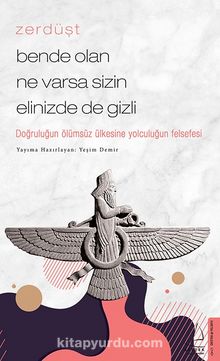 Zerdüşt - Bende Olan Ne Varsa Sizin Elinizde de Gizli & Doğruluğun Ölümsüz Ülkesine Yolculuğun Felsefesi