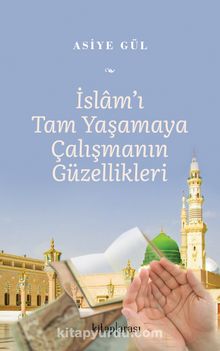 İslam’ı Tam Yaşamaya Çalışmanın Güzellikleri