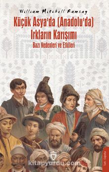 Küçük Asya’da (Anadolu’da) Irkların Karışımı - Bazı Nedenleri ve Etkileri