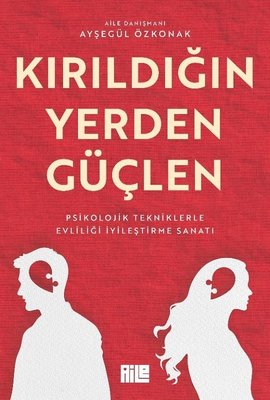 Kırıldığın Yerden Güçlen - Psikolojik Tekniklerle Evliliği İyileştirme Sanatı