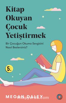 Kitap Okuyan Çocuk Yetiştirmek & Bir Çocuğun Okuma Sevgisini Nasıl Beslersiniz?