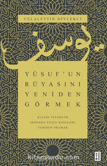 Yusuf’un Rüyasını Yeniden Görmek / Klasik Tefsirler Işığında Yusuf Kıssasını Yeniden Okumak