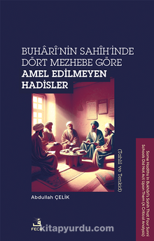 Buharî’nin Sahîh’inde Dört Mezhebe Göre Amel Edilmeyen Hadisler (Tahlil ve Tenkid)