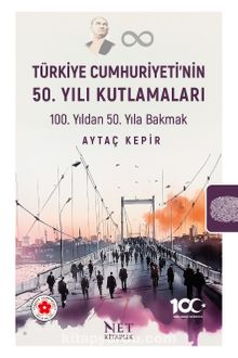 Türkiye Cumhuriyeti’nin 50. Yılı Kutlamaları & 100. Yıldan 50. Yıla Bakmak