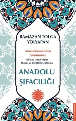 Anadolu Şifacılığı: Marifetname'den Günümüze Kokular Doğal Taşlar Dualar ve Esmalarla Şifalanma