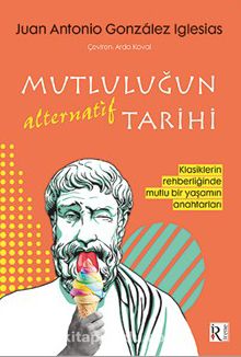 Mutluluğun Alternatif Tarihi & Klasiklerin Rehberliğinde Mutlu Bir Yaşamın Anahtarları