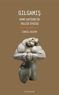Gılgamış - Homo Sapiens'in Trajik Öyküsü: Mitler Bize Ne Anlatır?