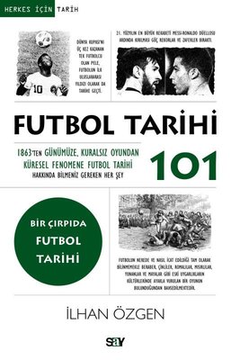 Futbol Tarihi 101 - 1863'ten Gunumuze Kuralsız Oyundan Kuresel Fenomene Futbol Tarihi Hakkında