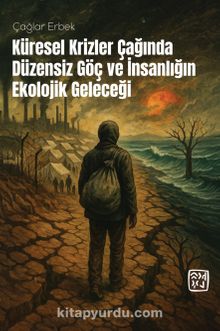 Küresel Krizler Çağında Düzensiz Göç ve İnsanlığın Ekolojik Geleceği