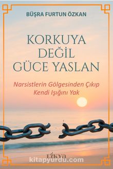Korkuya Değil Güce Yaslan / Narsistlerin Gölgesinden Çıkıp Kendi Işığını Yak