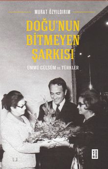 Doğu'nun Bitmeyen Şarkısı & Ümmü Gülsüm ve Türkler