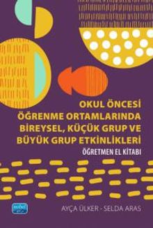 Okul Öncesi Öğrenme Ortamlarında Bireysel, Küçük Grup ve Büyük Grup Etkinlikleri - Öğretmen El Kitabı